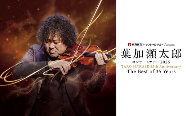 <small><small>2025.3.22</small></small><br><small>東海東京フィナンシャル･グループ presents<br>TARO HAKASE 35th Anniversary<br>The Best of 35 Years</small><br>葉加瀬太郎 2025年秋ツアー